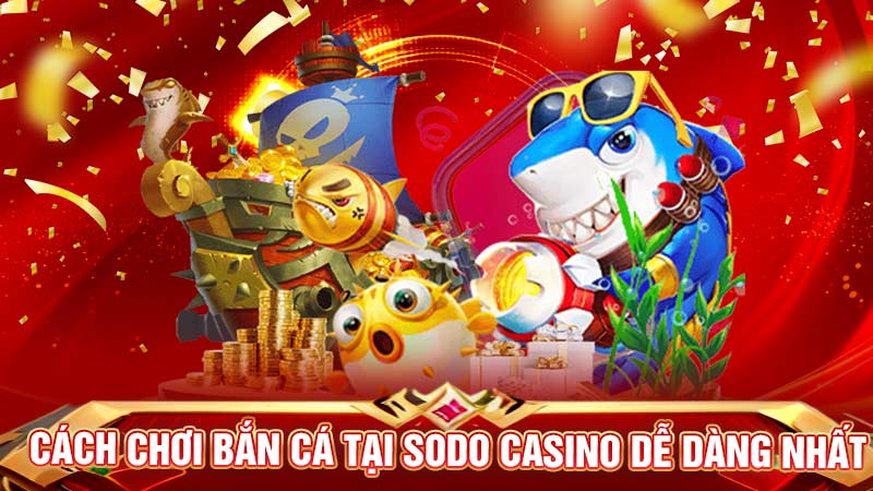 cách chơi bắn cá tại sodo casino dễ dàng nhất