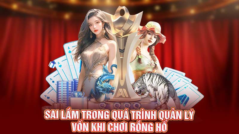 sai lầm trong quá trình quản lý vốn khi chơi rồng hổ sai lầm trong quá trình quản lý vốn khi chơi rồng hổ