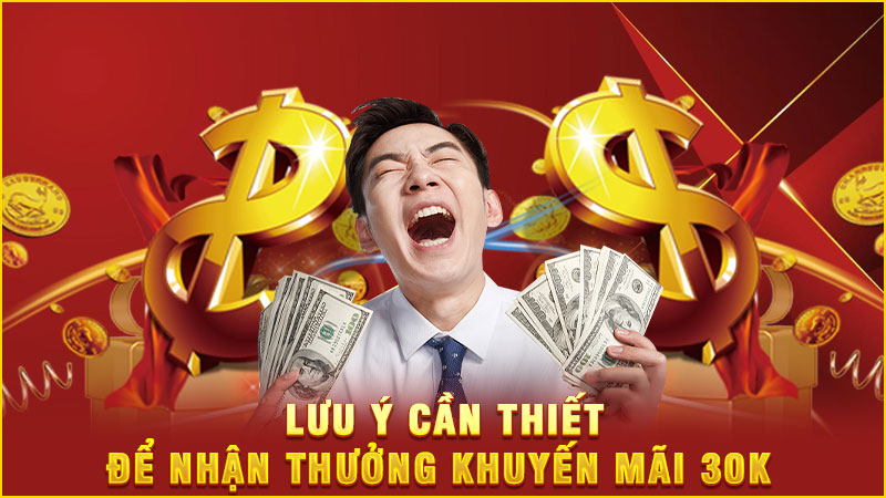 lưu ý cần thiết để nhận thưởng khuyến mãi 30k